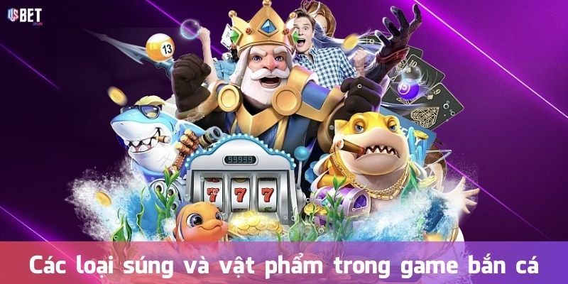 Các loại súng và vật phẩm trong game bắn cá