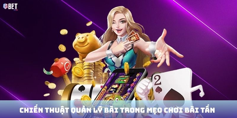 Chiến thuật quản lý bài trong mẹo chơi bài Tấn