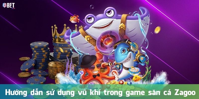 Hướng dẫn sử dụng vũ khí trong game săn cá Zagoo